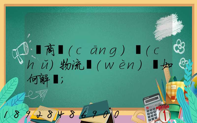 電商倉(cāng)儲(chǔ)物流問(wèn)題如何解決