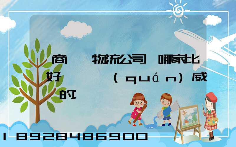 電商倉儲物流公司,哪家比較好一點、權(quán)威一點的