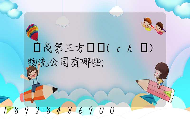 電商第三方倉儲(chǔ)物流公司有哪些