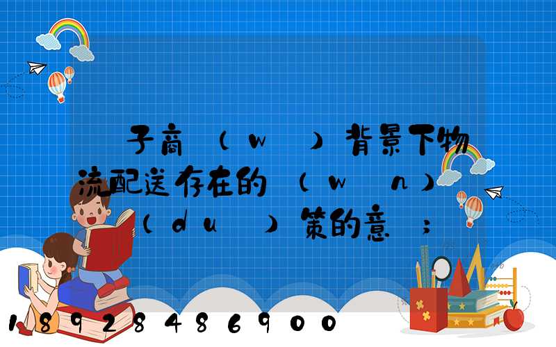 電子商務(wù)背景下物流配送存在的問(wèn)題與對(duì)策的意義