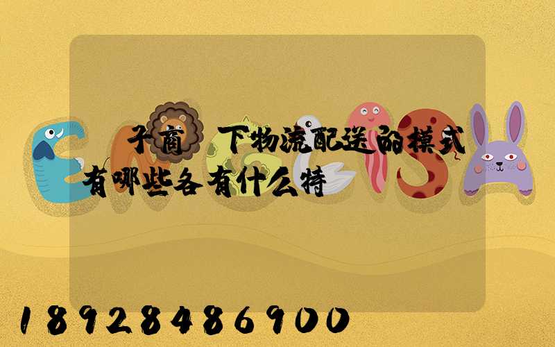 電子商務下物流配送的模式有哪些各有什么特點