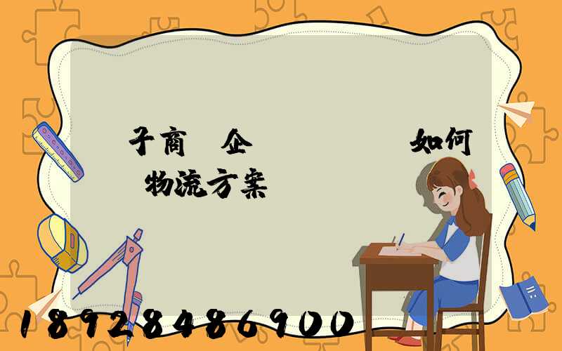 電子商務企業(yè)如何選擇物流方案