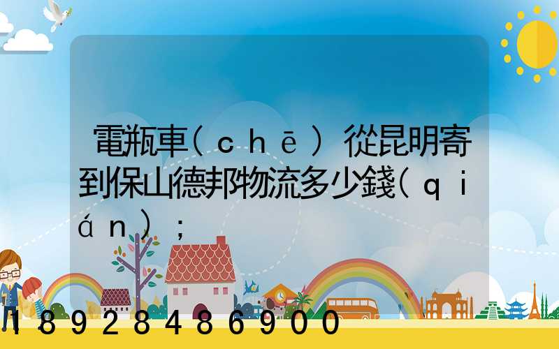 電瓶車(chē)從昆明寄到保山德邦物流多少錢(qián)