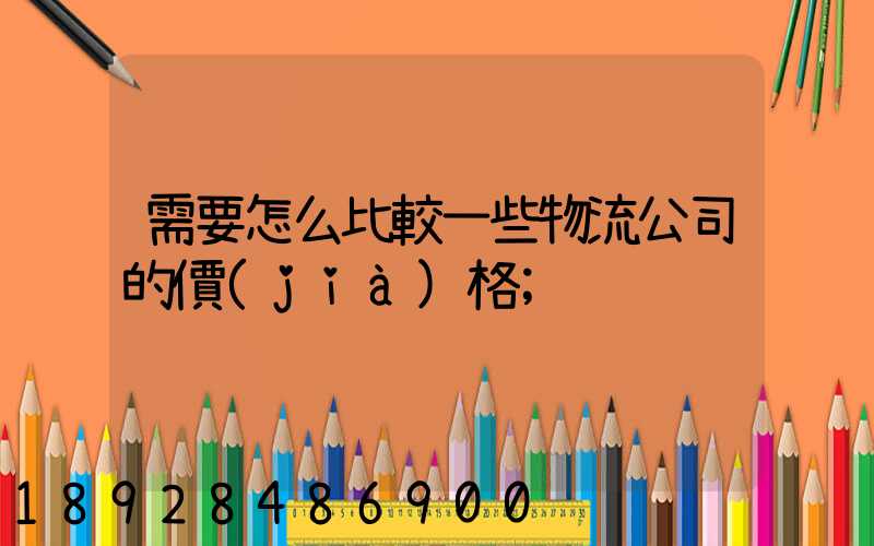需要怎么比較一些物流公司的價(jià)格
