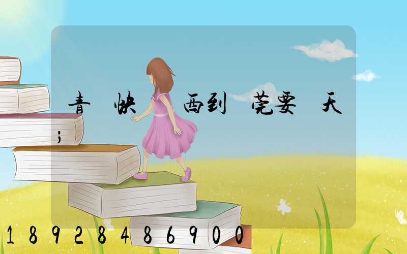 青島快遞東西到東莞要幾天