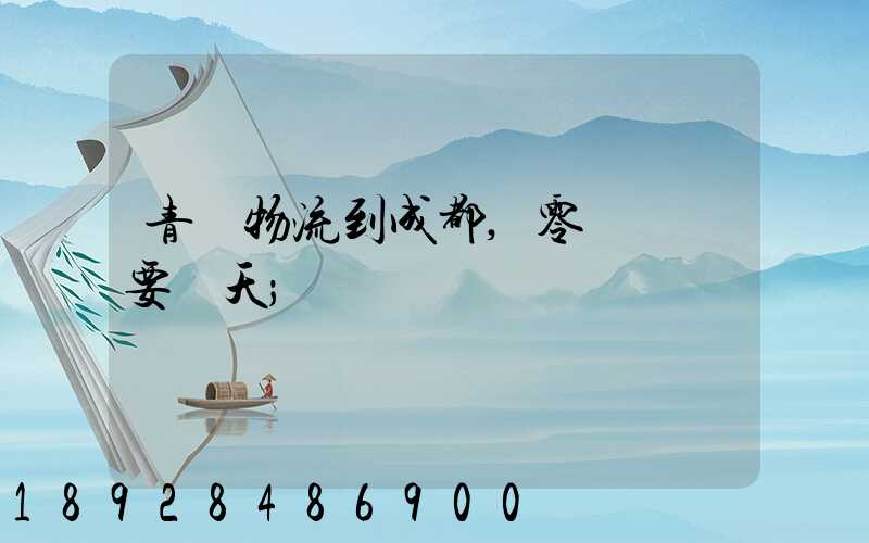 青島物流到成都,零擔運輸要幾天