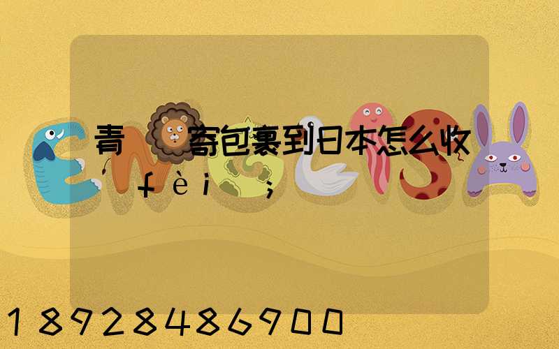 青島郵寄包裹到日本怎么收費(fèi)