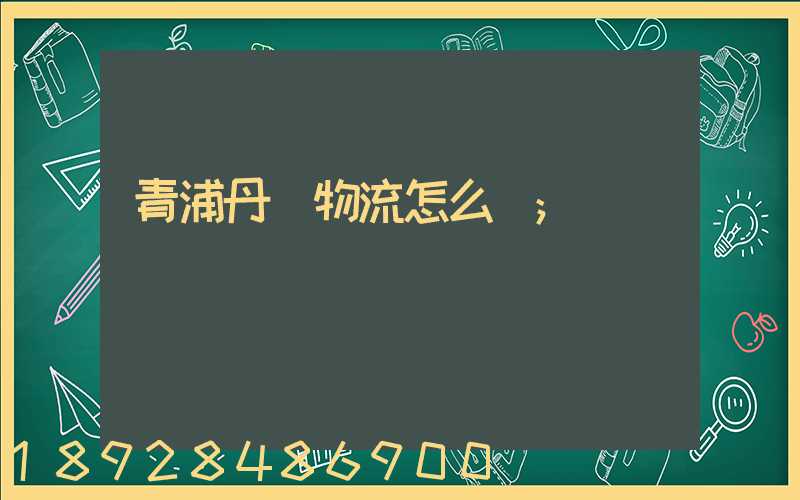 青浦丹鳥物流怎么樣