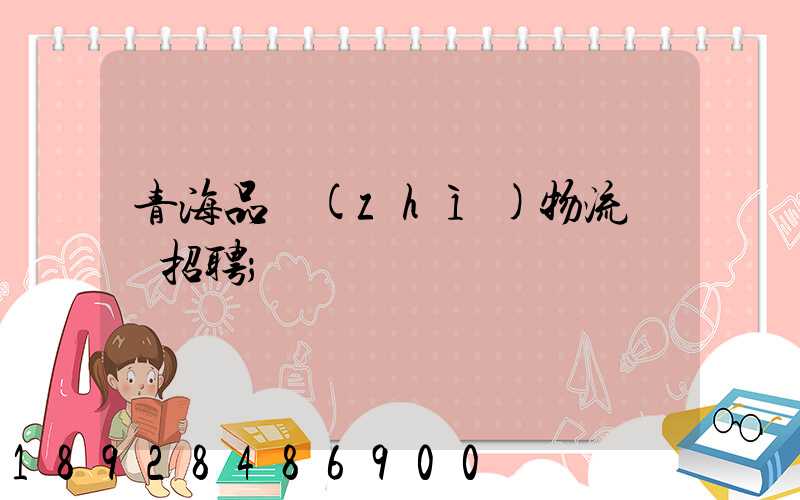 青海品質(zhì)物流運輸招聘