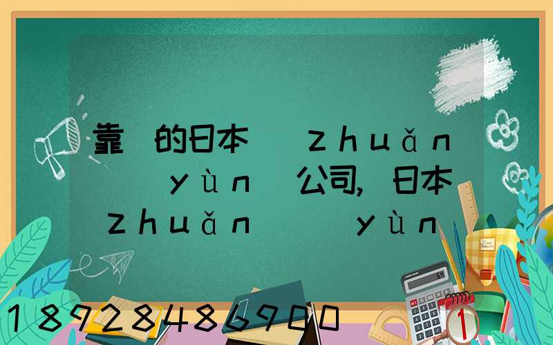 靠譜的日本轉(zhuǎn)運(yùn)公司,日本轉(zhuǎn)運(yùn)公司哪個比較好