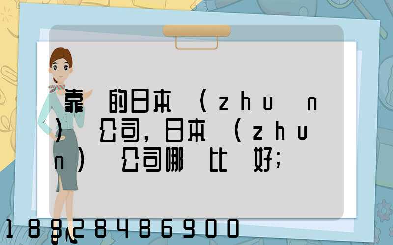 靠譜的日本轉(zhuǎn)運公司,日本轉(zhuǎn)運公司哪個比較好