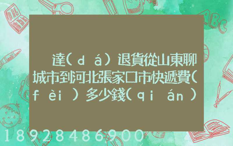 韻達(dá)退貨從山東聊城市到河北張家口市快遞費(fèi)多少錢(qián)