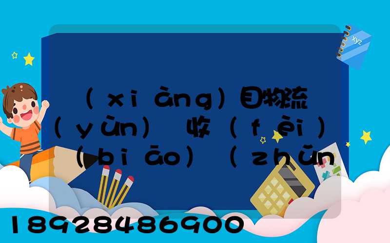 項(xiàng)目物流運(yùn)輸收費(fèi)標(biāo)準(zhǔn)