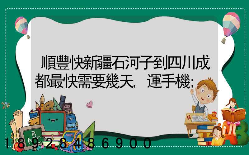 順豐快新疆石河子到四川成都最快需要幾天,運手機