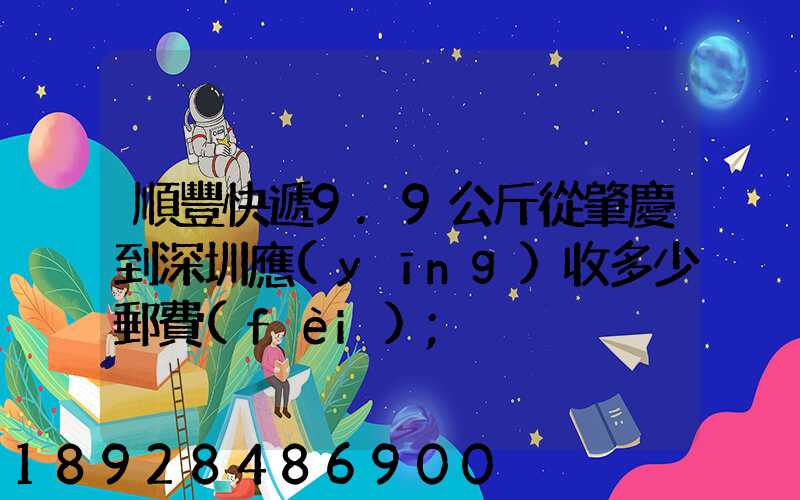 順豐快遞9.9公斤從肇慶到深圳應(yīng)收多少郵費(fèi)