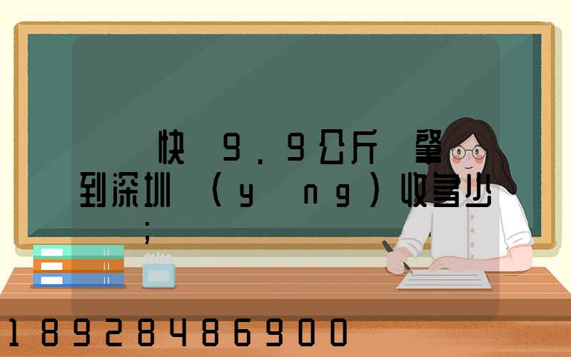 順豐快遞9.9公斤從肇慶到深圳應(yīng)收多少郵費