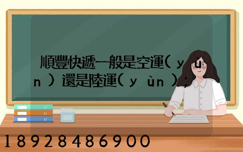 順豐快遞一般是空運(yùn)還是陸運(yùn)