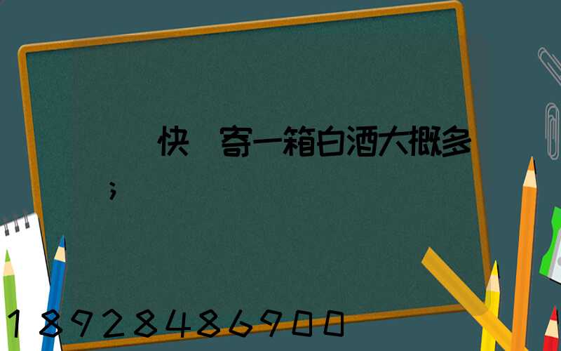 順豐快遞寄一箱白酒大概多錢