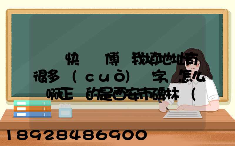 順豐快遞師傅給我填地址有很多錯(cuò)別字,怎么辦啊正確的是西安市碑林區(qū)...