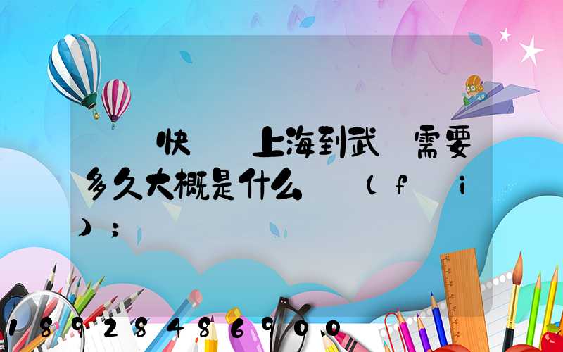 順豐快遞從上海到武漢需要多久大概是什么資費(fèi)
