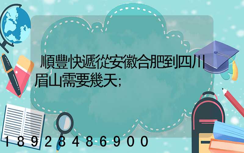順豐快遞從安徽合肥到四川眉山需要幾天