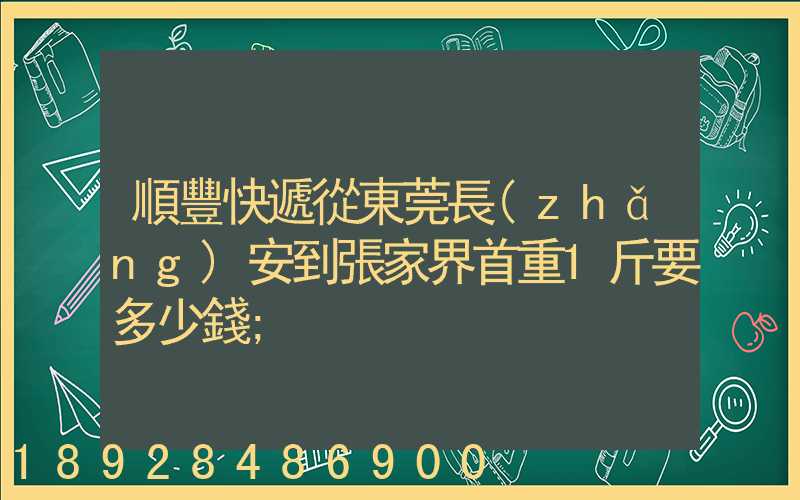 順豐快遞從東莞長(zhǎng)安到張家界首重1斤要多少錢
