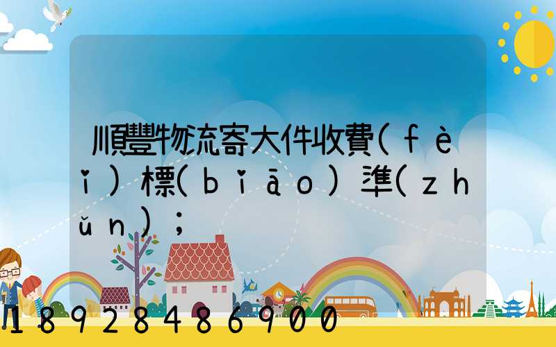 順豐物流寄大件收費(fèi)標(biāo)準(zhǔn)