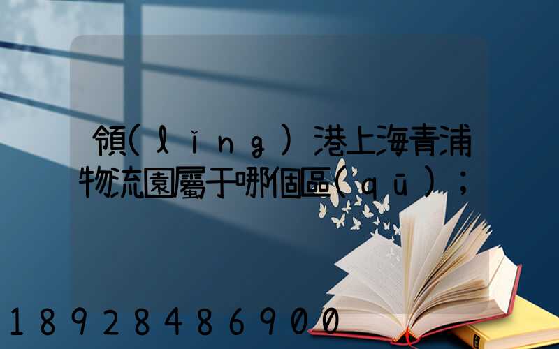 領(lǐng)港上海青浦物流園屬于哪個區(qū)