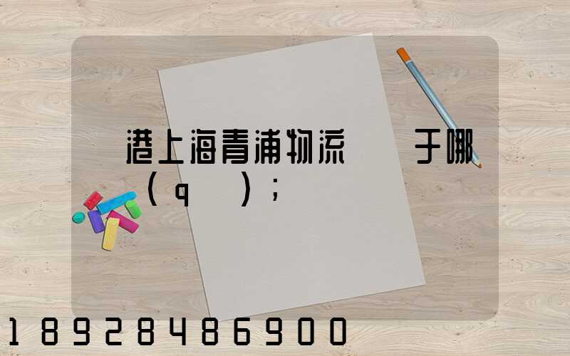領港上海青浦物流園屬于哪個區(qū)