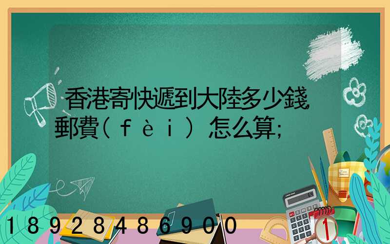 香港寄快遞到大陸多少錢,郵費(fèi)怎么算