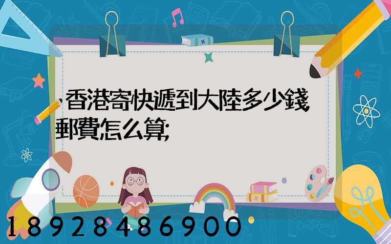 香港寄快遞到大陸多少錢,郵費怎么算