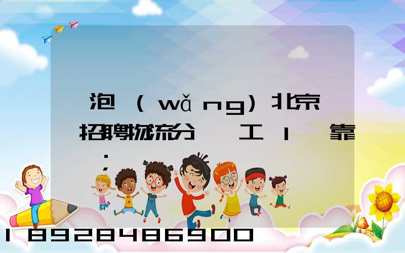 魚泡網(wǎng)北京順義招聘物流分揀員工資1萬靠譜嗎