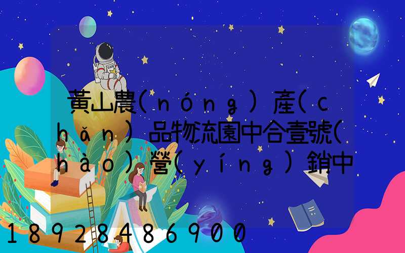 黃山農(nóng)產(chǎn)品物流園中合壹號(hào)營(yíng)銷中心電話是多少